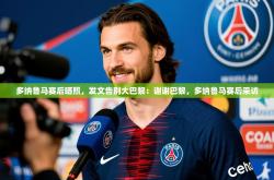 2025乐鱼体育官网登录入口多纳鲁马赛后晒照，发文告别大巴黎：谢谢巴黎，多纳鲁马赛后采访