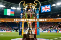 2025乐鱼体育官网欧国联比赛年度冠军即将问鼎，谁能称王？