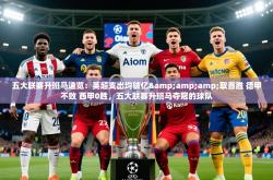 2025乐鱼体育官网五大联赛升班马速览：英超支出均破亿&amp;amp;取首胜 德甲不败 西甲0胜，五大联赛升班马夺冠的球队