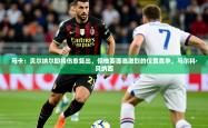 2025乐鱼体育中国官方入口马卡：贝尔纳尔即将伤愈复出，但他要面临激烈的位置竞争，马尔科·贝纳西