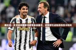 2025乐鱼体育登录网页入口佩杜拉：尤文主帅图多尔欣赏本纳塞尔，尤文想引进他搭档洛卡特利