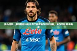 2025乐鱼体育app迪马济奥：那不勒斯计划本周三完成埃尔马斯谈判，埃尔马斯 那不勒斯