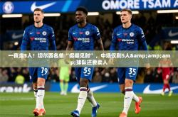 2025乐鱼体育在线登陆一夜走3人！切尔西名单“捉襟见肘”，中场仅剩5人&amp;amp;球队还要卖人