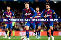 2025乐鱼体育下载每体：巴萨没有球员愿意主动离队，俱乐部清洗行动受阻，球队 巴萨