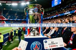2025乐鱼体育app下载官网(中国)法媒：欧洲超级杯吸引球迷现场观战，巴黎圣日耳曼已要求5800张票