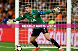 2025乐鱼体育 vip 注册瓦伦西亚门将表现神勇，力保不失