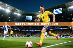 2026乐鱼体育在线登陆瑞典国家队主场击败希腊，晋级形势一片光明
