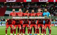 2026乐鱼体育在线登录阿联酋球队处于低谷，但信心未衰仍存希望