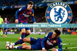 2026乐鱼体育在线官网巴塞罗那连续两场失利，困境之下迎战切尔西