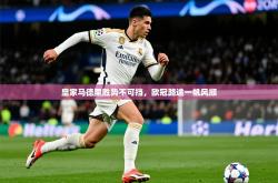 2026乐鱼体育在线皇家马德里胜势不可挡，欧冠路途一帆风顺