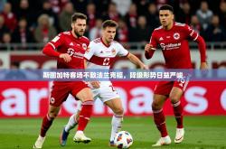 2026乐鱼体育在线登录斯图加特客场不敌法兰克福，降级形势日益严峻