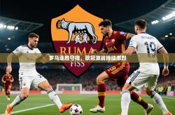 2025乐鱼体育在线入口罗马连胜守擂，欧冠激战持续激烈