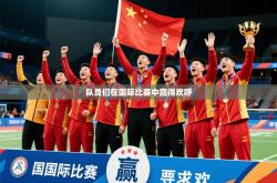 2026乐鱼体育队员们在国际比赛中赢得欢呼