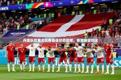 2026乐鱼体育app下载官网(中国)丹麦队在重大比赛备战状态回暖，备受瞩目球迷
