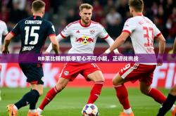 2025乐鱼体育app下载官网(中国)RB莱比锡的新季军心不可小觑，正迎战挑战