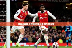 2025乐鱼体育app官网入口阿森纳客场大胜曼联 英超争冠形势未定