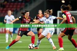 2025乐鱼体育在线官网紧张激烈：女足赛事中球队实力对决