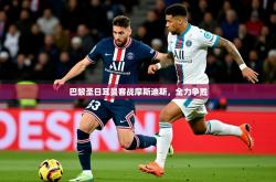 2025乐鱼体育网站入口巴黎圣日耳曼客战摩斯迪斯，全力争胜