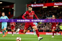 2025乐鱼体育app官网入口利物浦客场惨败，积分榜领先缩小！