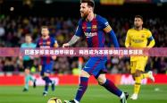 2025乐鱼体育网站入口巴塞罗那重返西甲榜首，梅西成为本赛季破门最多球员
