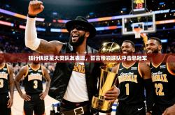 2025乐鱼体育app官网登录入口独行侠球星大赞队友表现，誓言带领球队冲击总冠军