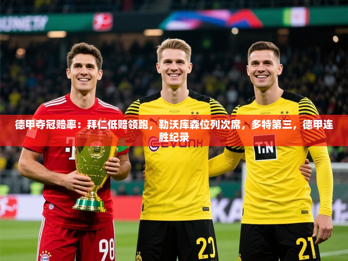 2025乐鱼体育官网在线登录入口德甲夺冠赔率:拜仁低赔领跑,勒沃库森位列次席,多特第三,德甲连胜纪录 第2张