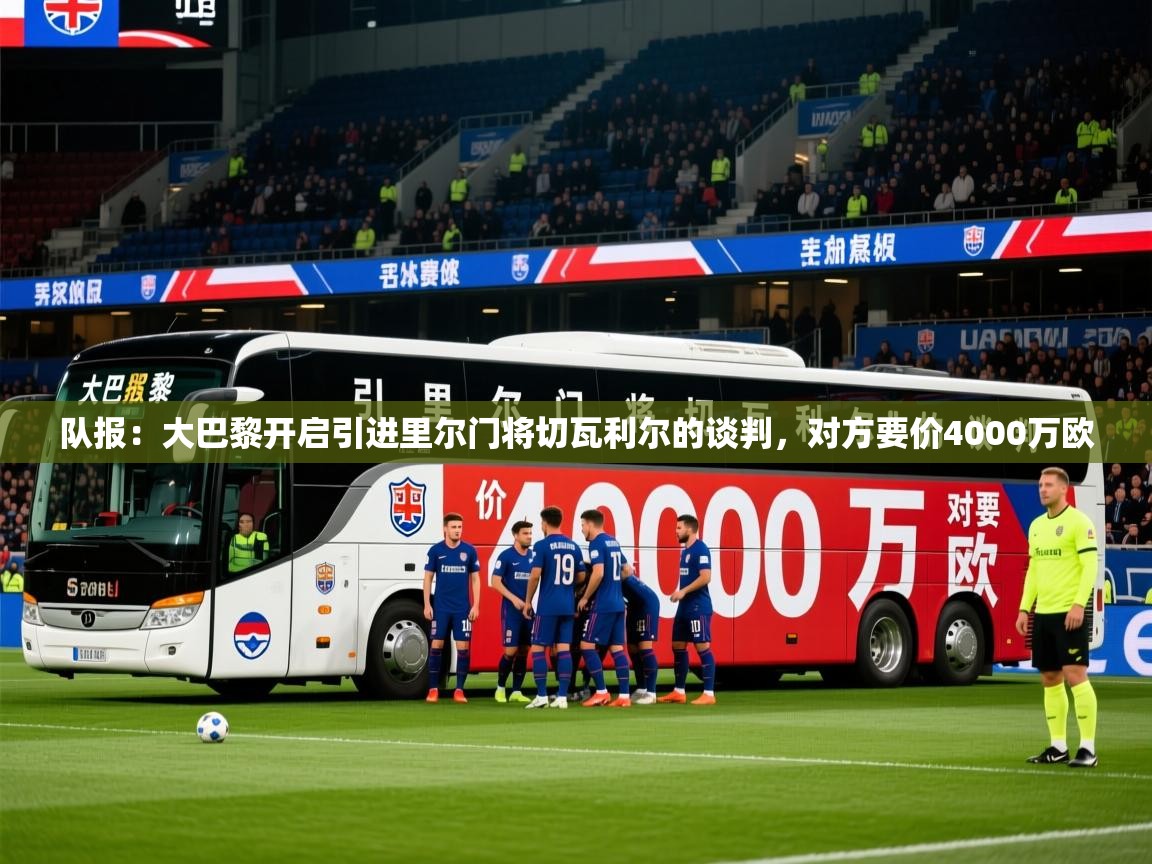 2025乐鱼体育在线官网队报:大巴黎开启引进里尔门将切瓦利尔的谈判,对方要价4000万欧 第2张