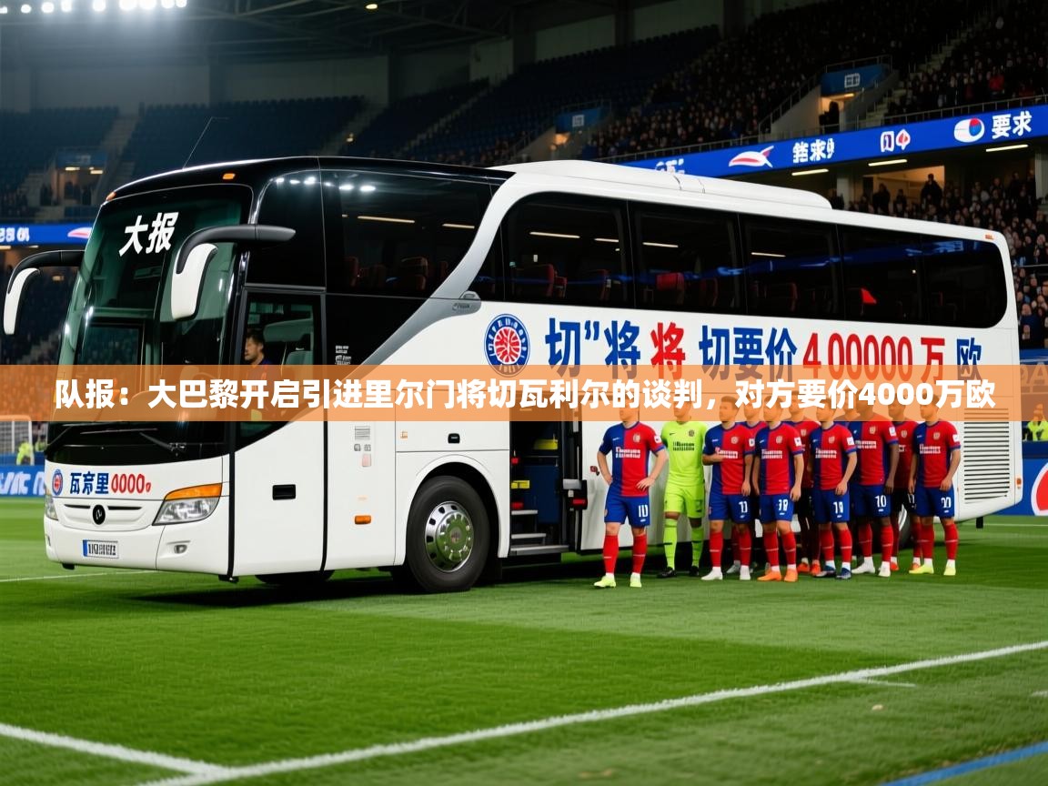2025乐鱼体育在线官网队报:大巴黎开启引进里尔门将切瓦利尔的谈判,对方要价4000万欧 第1张